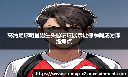 高清足球明星男生头像精选展示让你瞬间成为球场焦点