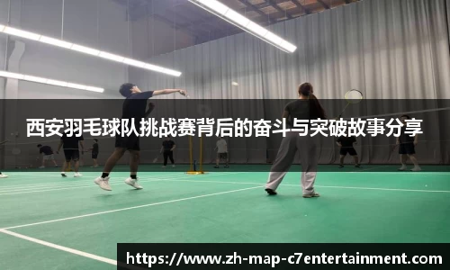 西安羽毛球队挑战赛背后的奋斗与突破故事分享